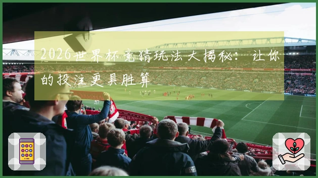 2026世界杯竞猜玩法大揭秘：让你的投注更具胜算