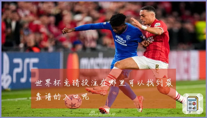 世界杯竞猜投注在哪里可以找到最靠谱的入口呢
