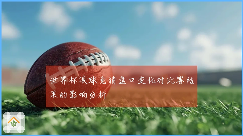 世界杯滚球竞猜盘口变化对比赛结果的影响分析