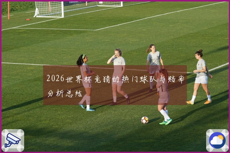 2026世界杯竞猜的热门球队与赔率分析总结