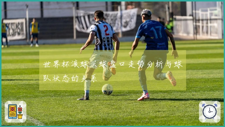 世界杯滚球买球盘口走势分析与球队状态的关系