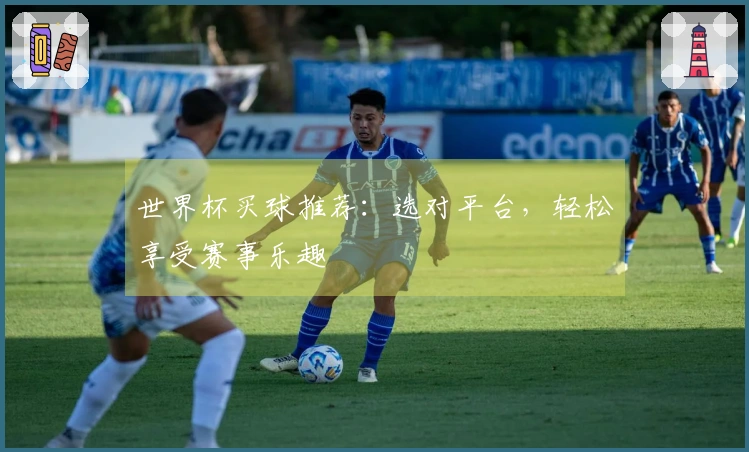 世界杯买球推荐：选对平台，轻松享受赛事乐趣
