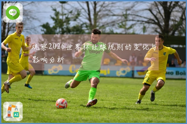 观察2026世界杯让球规则的变化与影响分析