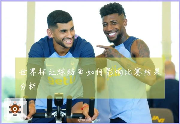 世界杯让球赔率如何影响比赛结果分析