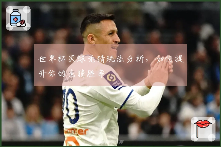 世界杯买球竞猜玩法分析，如何提升你的竞猜胜率