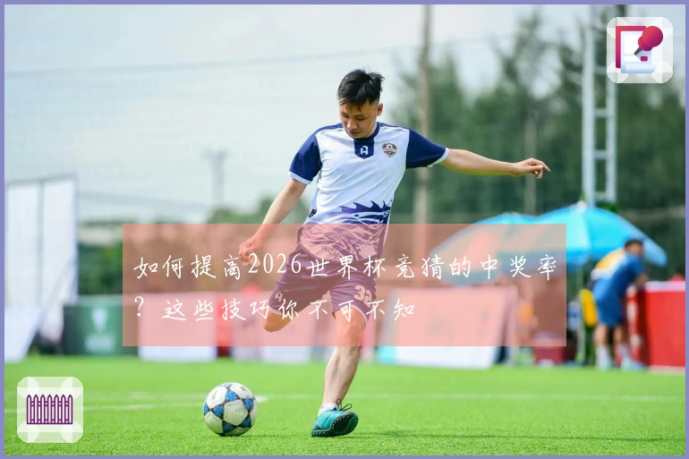 如何提高2026世界杯竞猜的中奖率？这些技巧你不可不知
