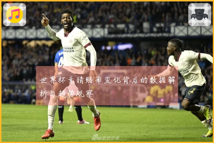 世界杯竞猜赔率变化背后的数据解析与趋势观察