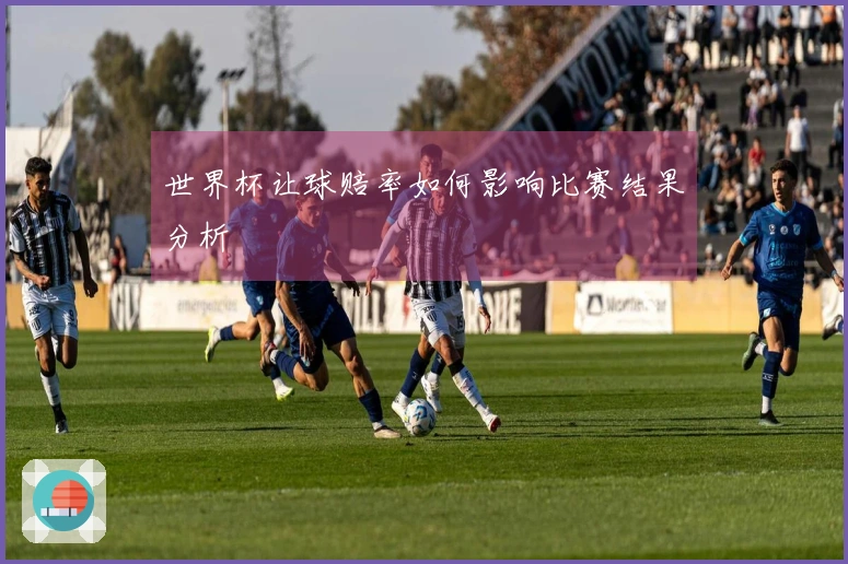 世界杯让球赔率如何影响比赛结果分析