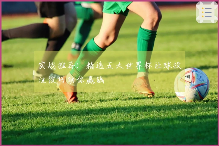 实战推荐：精选五大世界杯让球投注技巧助你赢钱