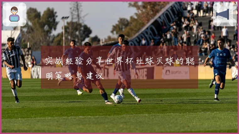 实战经验分享世界杯让球买球的聪明策略与建议