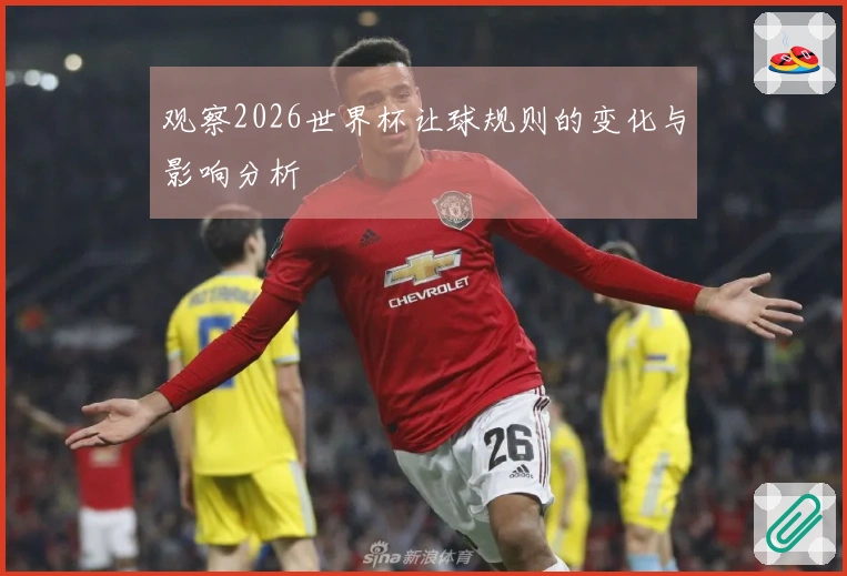 观察2026世界杯让球规则的变化与影响分析